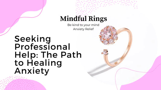 Seeking Professional Help: The Path to Healing Anxiety - Mindful Rings