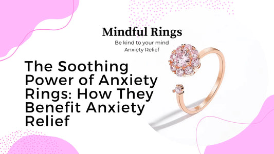 The Soothing Power of Anxiety Rings: How They Benefit Anxiety Relief - Mindful Rings