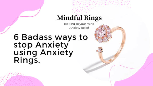 6 Badass ways to stop Anxiety using Anxiety Rings. - Mindful Rings